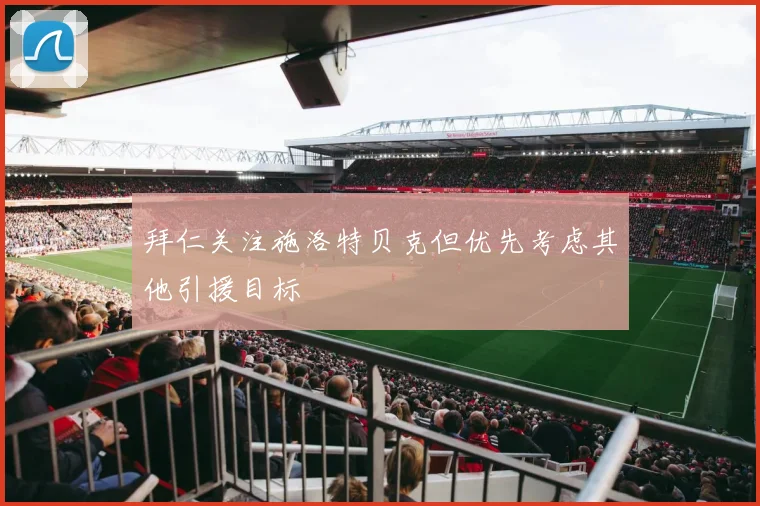 拜仁关注施洛特贝克但优先考虑其他引援目标
