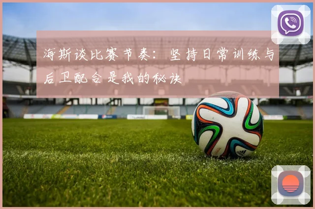 海斯谈比赛节奏：坚持日常训练与后卫配合是我的秘诀