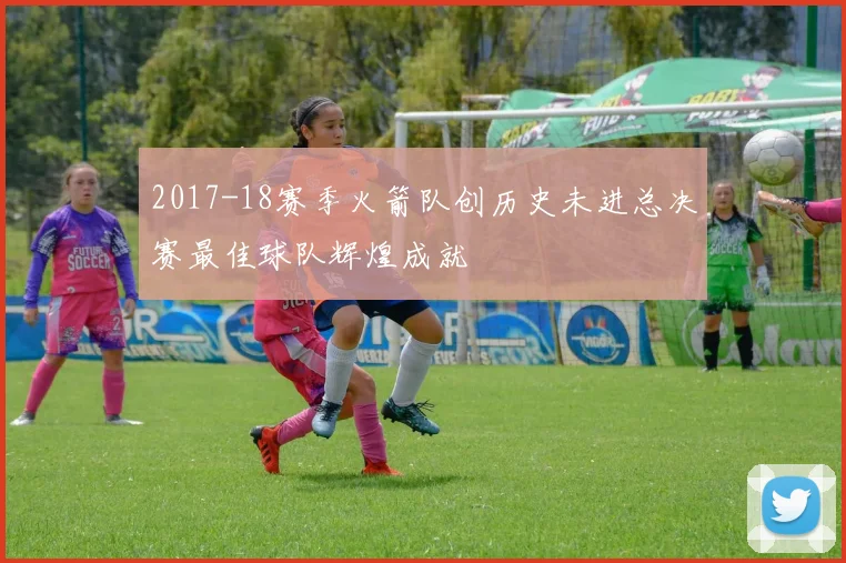 2017-18赛季火箭队创历史未进总决赛最佳球队辉煌成就