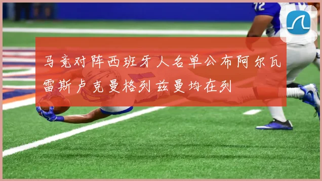 马竞对阵西班牙人名单公布阿尔瓦雷斯卢克曼格列兹曼均在列