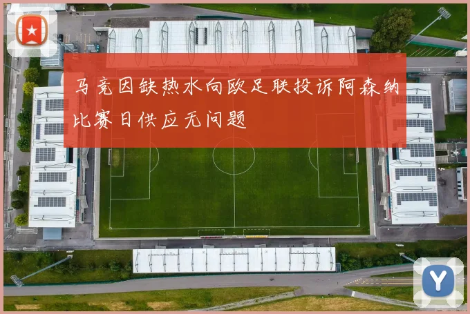 马竞因缺热水向欧足联投诉阿森纳比赛日供应无问题