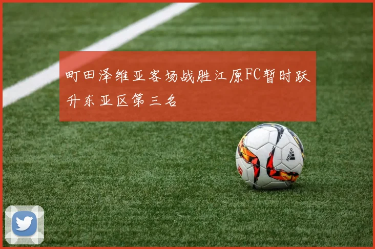 町田泽维亚客场战胜江原FC暂时跃升东亚区第三名