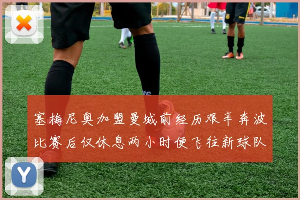 塞梅尼奥加盟曼城前经历艰辛奔波比赛后仅休息两小时便飞往新球队