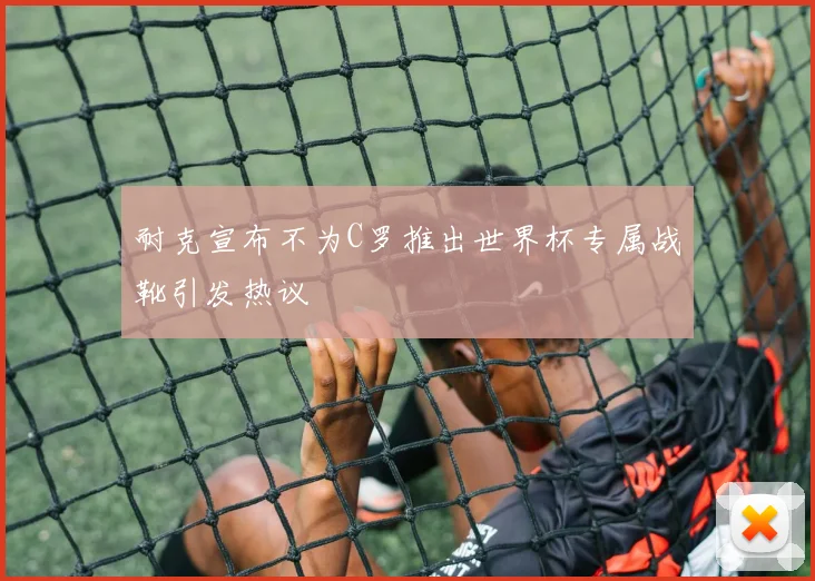 耐克宣布不为C罗推出世界杯专属战靴引发热议