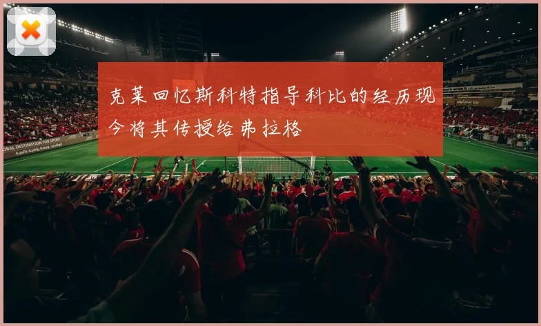 克莱回忆斯科特指导科比的经历现今将其传授给弗拉格