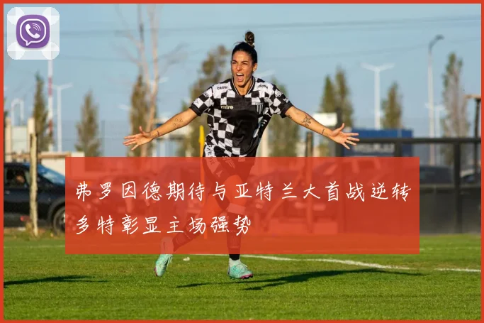 弗罗因德期待与亚特兰大首战逆转多特彰显主场强势