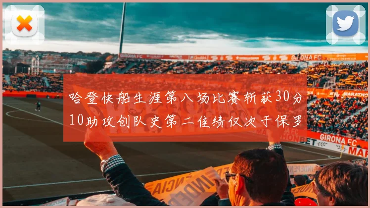 哈登快船生涯第八场比赛斩获30分10助攻创队史第二佳绩仅次于保罗