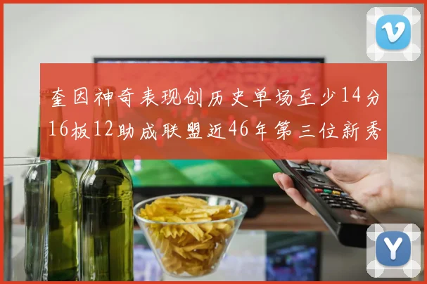 奎因神奇表现创历史单场至少14分16板12助成联盟近46年第三位新秀