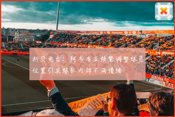 科贝电台：阿韦洛亚频繁调整球员位置引发球队内部不满情绪