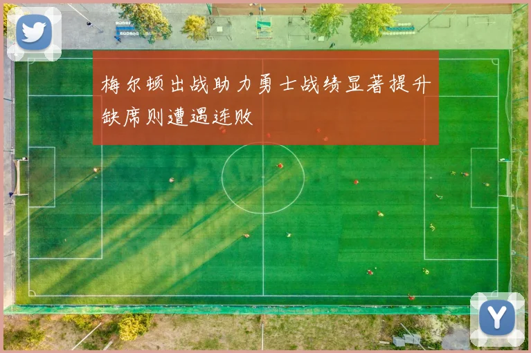 梅尔顿出战助力勇士战绩显著提升缺席则遭遇连败