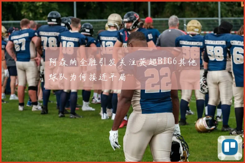 阿森纳全胜引发关注英超BIG6其他球队为何接连平局