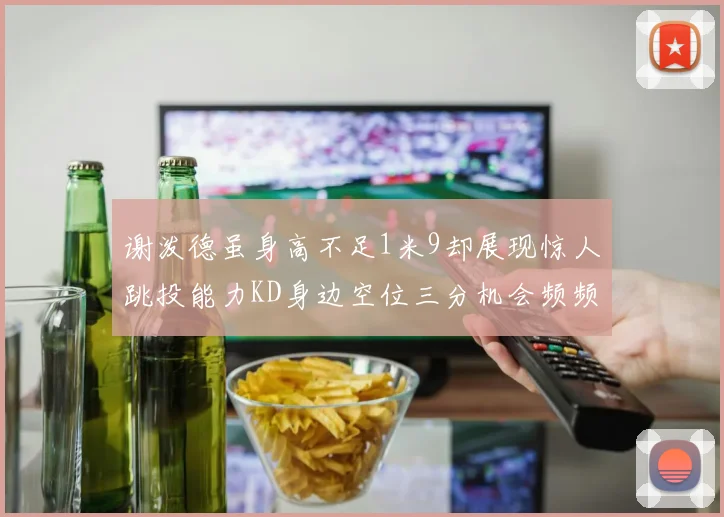 谢泼德虽身高不足1米9却展现惊人跳投能力KD身边空位三分机会频频出现